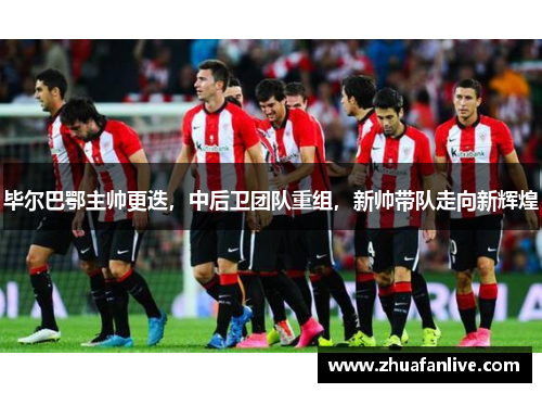 毕尔巴鄂主帅更迭，中后卫团队重组，新帅带队走向新辉煌