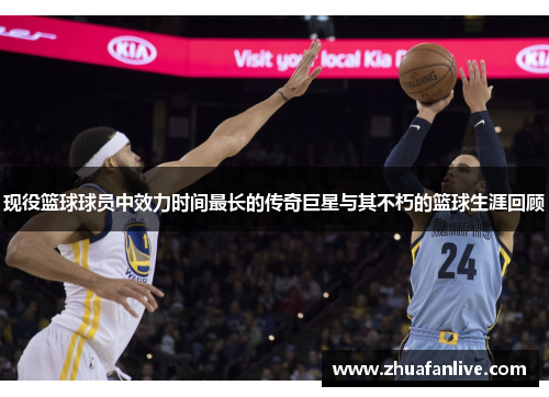 现役篮球球员中效力时间最长的传奇巨星与其不朽的篮球生涯回顾
