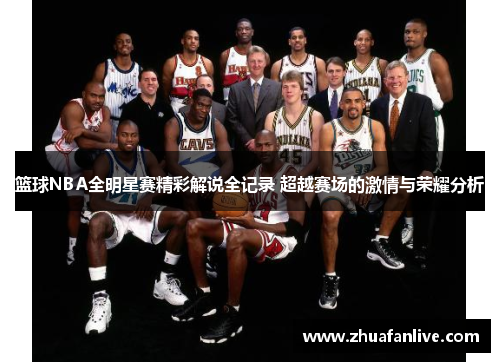 篮球NBA全明星赛精彩解说全记录 超越赛场的激情与荣耀分析