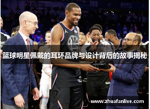 篮球明星佩戴的耳环品牌与设计背后的故事揭秘
