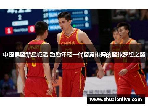 中国男篮新星崛起 激励年轻一代奋勇拼搏的篮球梦想之路
